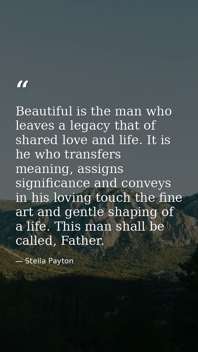 Beautiful is the man who leaves a legacy that of shared love and life. It is he who transfers meaning, assigns significa — Stella Payton