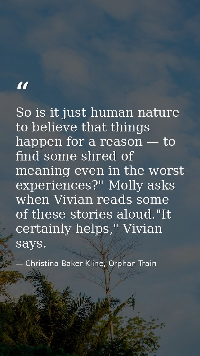 So is it just human nature to believe that things happen for a reason — to find some shred of meaning even in the worst  — Christina Baker Kline, Orphan Train