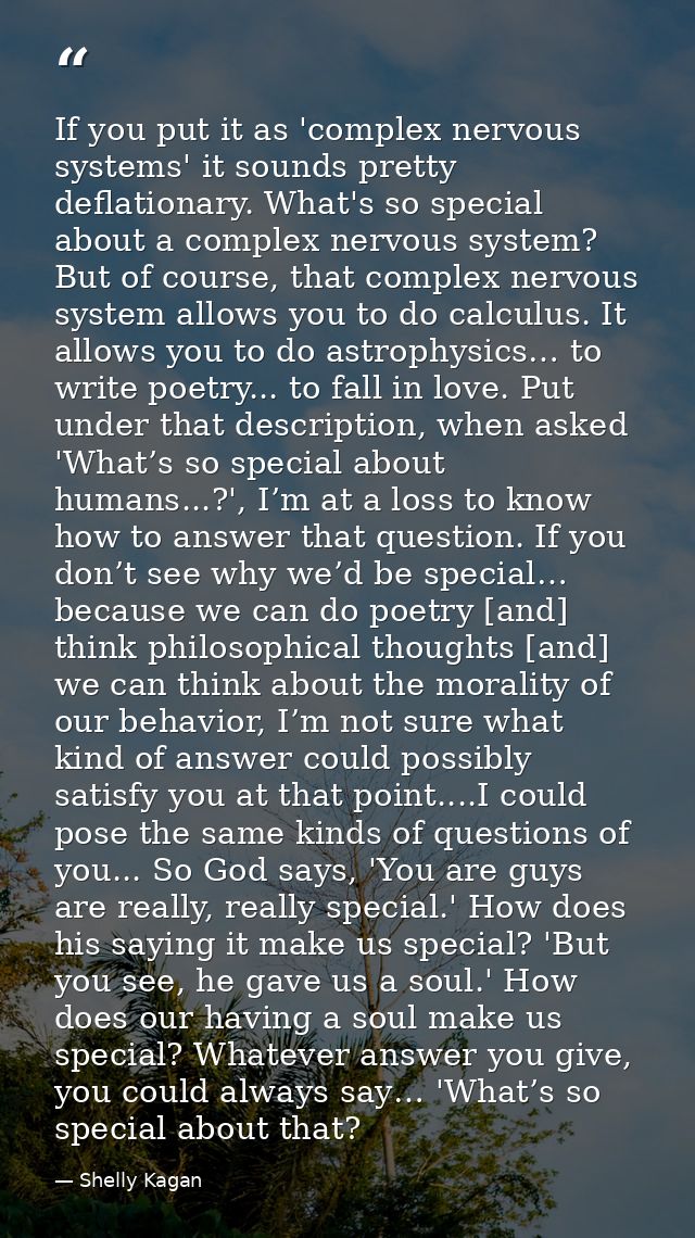 If you put it as 'complex nervous systems' it sounds pretty deflationary. What's so special about a complex nervous syst — Shelly Kagan