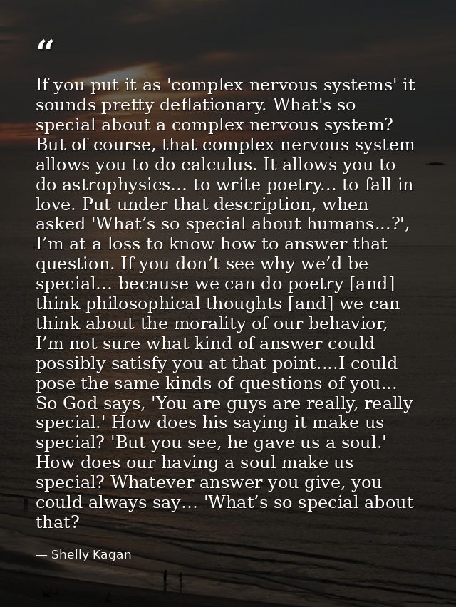 If you put it as 'complex nervous systems' it sounds pretty deflationary. What's so special about a complex nervous syst — Shelly Kagan