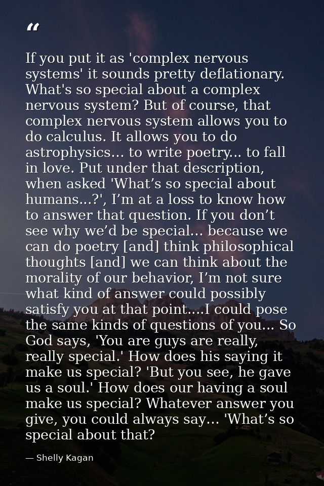 If you put it as 'complex nervous systems' it sounds pretty deflationary. What's so special about a complex nervous syst — Shelly Kagan