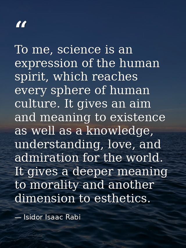 To me, science is an expression of the human spirit, which reaches every sphere of human culture. It gives an aim and me — Isidor Isaac Rabi