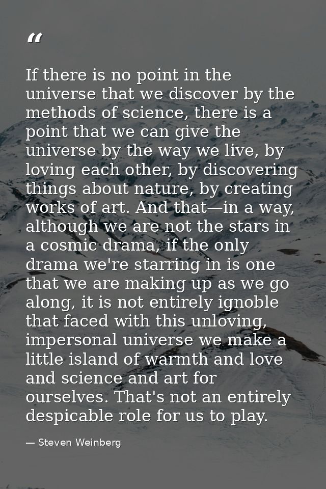 If there is no point in the universe that we discover by the methods of science, there is a point that we can give the u — Steven Weinberg