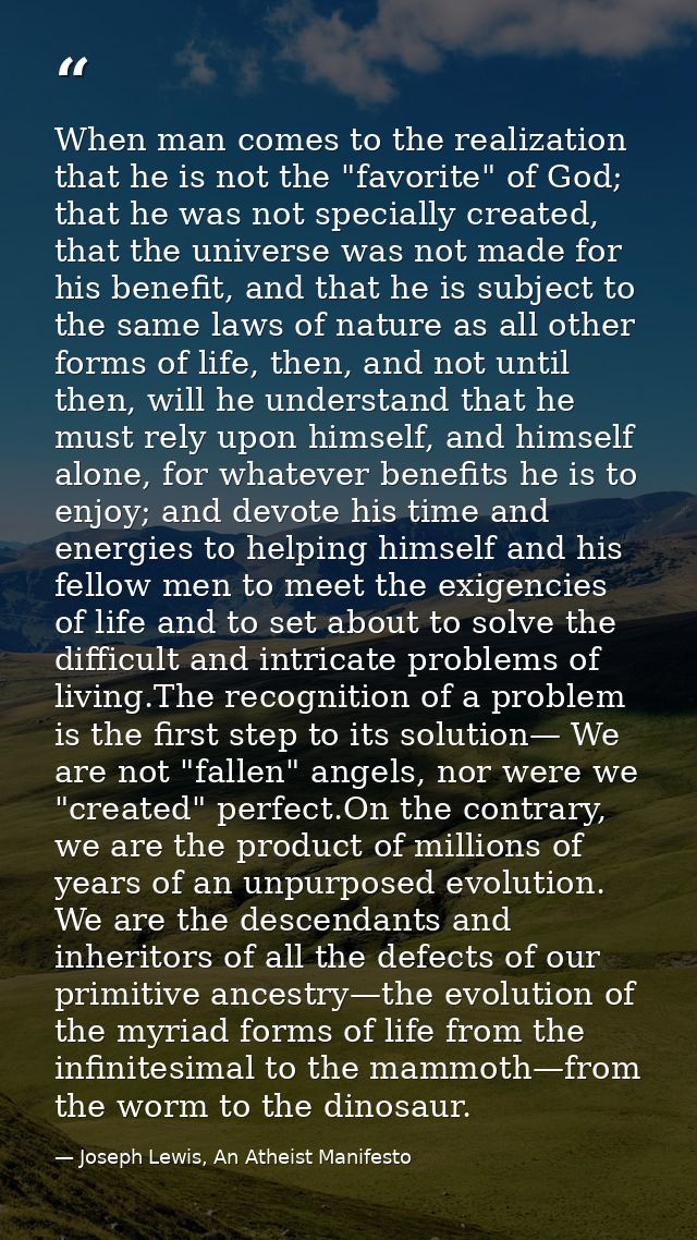 When man comes to the realization that he is not the "favorite" of God; that he was not specially created, that the univ — Joseph Lewis, An Atheist Manifesto