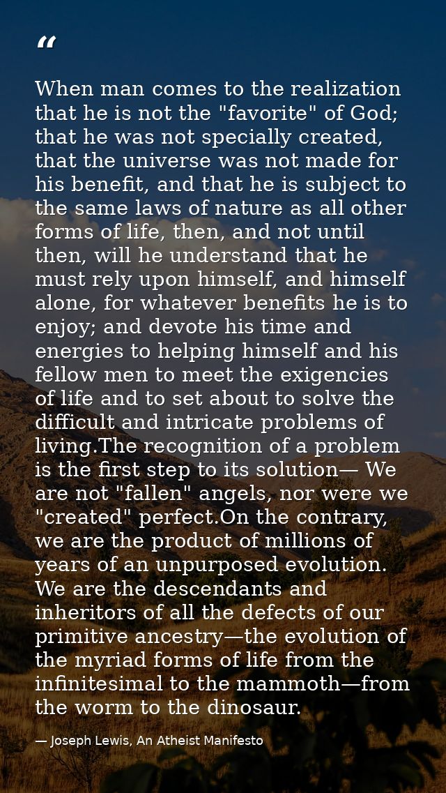 When man comes to the realization that he is not the "favorite" of God; that he was not specially created, that the univ — Joseph Lewis, An Atheist Manifesto
