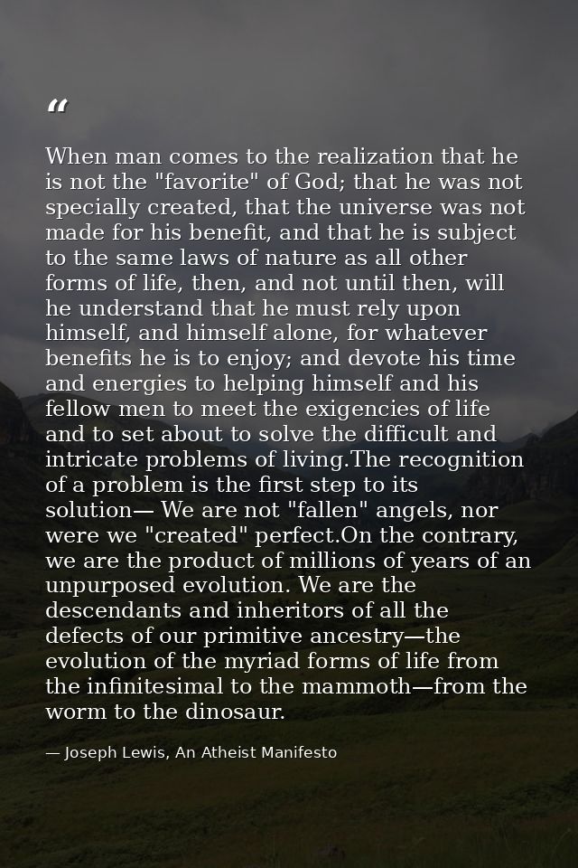 When man comes to the realization that he is not the "favorite" of God; that he was not specially created, that the univ — Joseph Lewis, An Atheist Manifesto