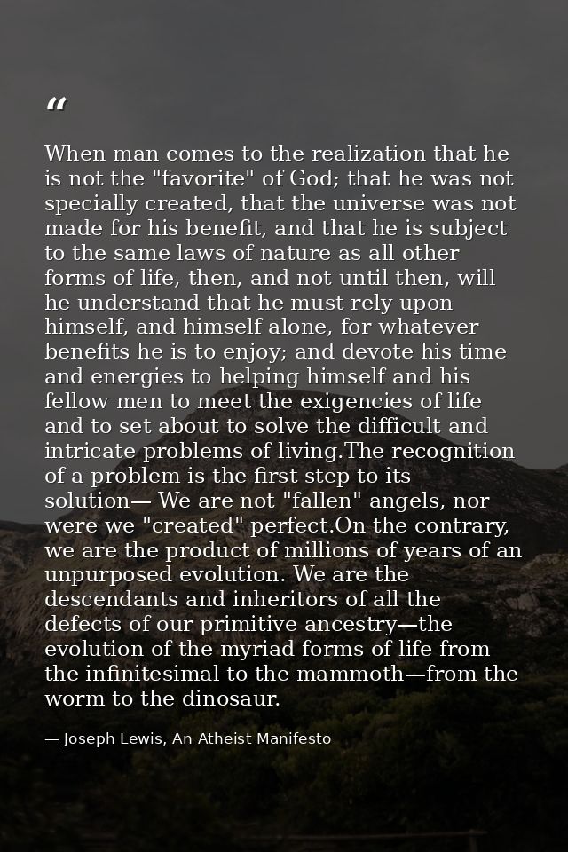 When man comes to the realization that he is not the "favorite" of God; that he was not specially created, that the univ — Joseph Lewis, An Atheist Manifesto