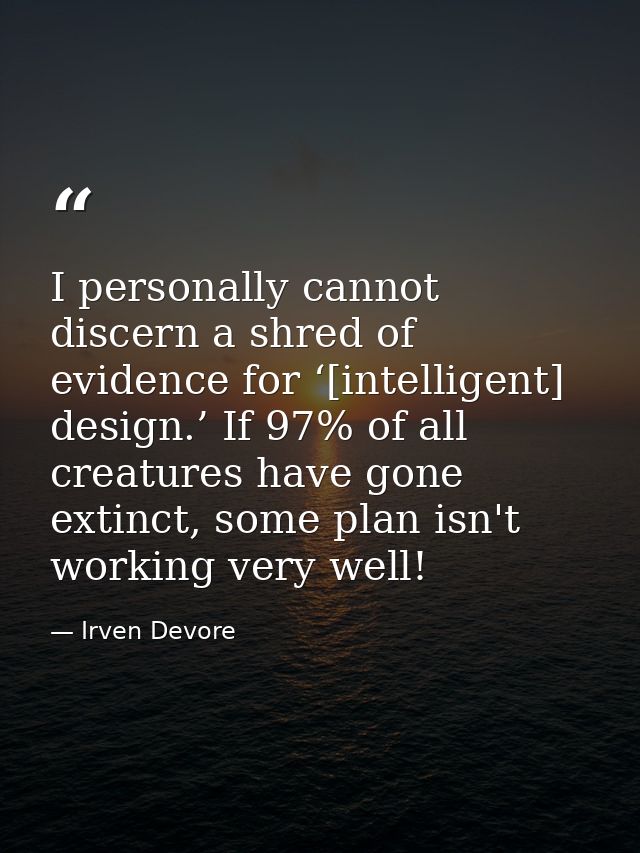 I personally cannot discern a shred of evidence for ‘[intelligent] design.’ If 97% of all creatures have gone extinct, s — Irven Devore