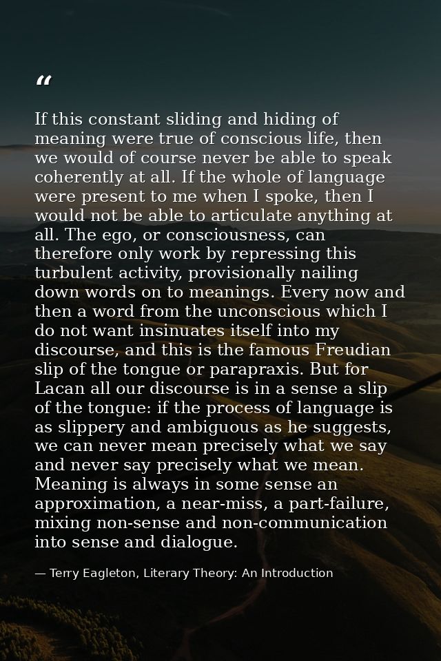 If this constant sliding and hiding of meaning were true of conscious life, then we would of course never be able to spe — Terry Eagleton, Literary Theory: An Introduction