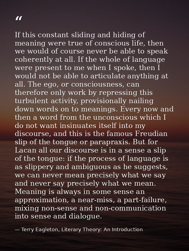 If this constant sliding and hiding of meaning were true of conscious life, then we would of course never be able to spe — Terry Eagleton, Literary Theory: An Introduction