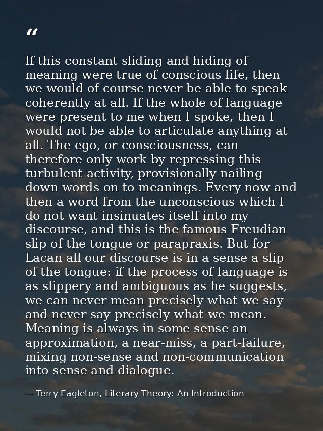 If this constant sliding and hiding of meaning were true of conscious life, then we would of course never be able to spe — Terry Eagleton, Literary Theory: An Introduction