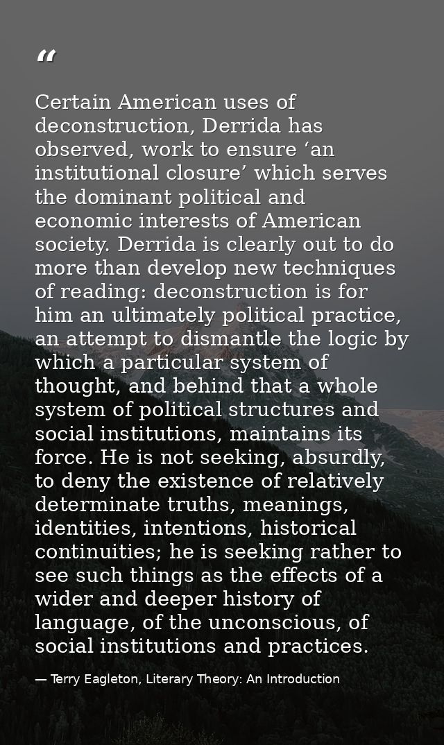 Certain American uses of deconstruction, Derrida has observed, work to ensure ‘an institutional closure’ which serves th — Terry Eagleton, Literary Theory: An Introduction