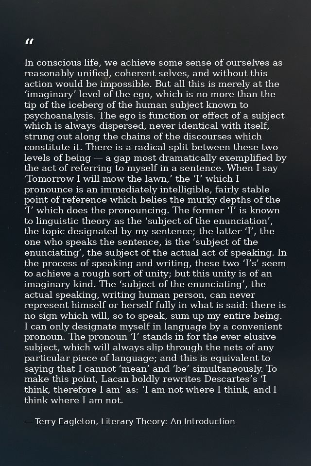 In conscious life, we achieve some sense of ourselves as reasonably unified, coherent selves, and without this action wo — Terry Eagleton, Literary Theory: An Introduction