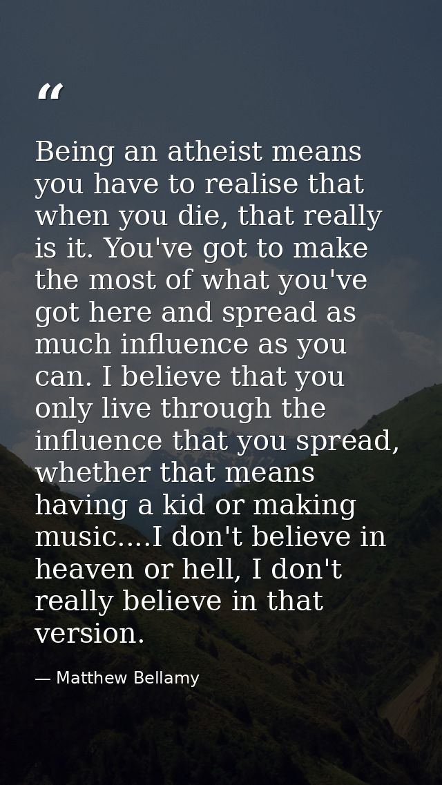 Being an atheist means you have to realise that when you die, that really is it. You've got to make the most of what you — Matthew Bellamy