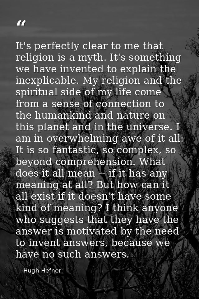 It's perfectly clear to me that religion is a myth. It's something we have invented to explain the inexplicable. My reli — Hugh Hefner