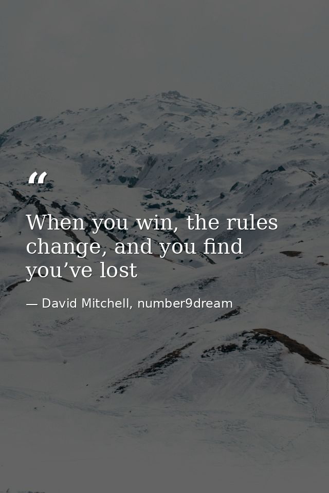 When you win, the rules change, and you find you’ve lost — David Mitchell, number9dream