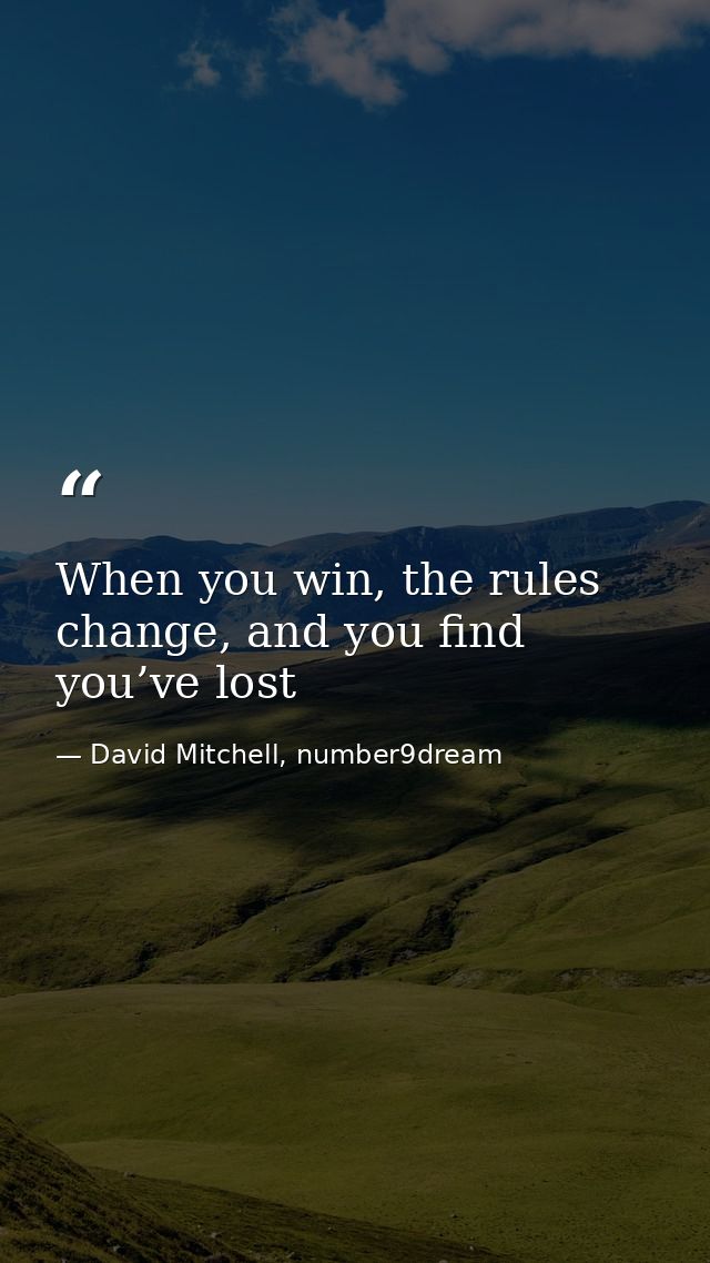 When you win, the rules change, and you find you’ve lost — David Mitchell, number9dream