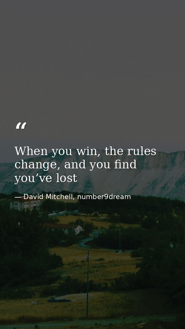 When you win, the rules change, and you find you’ve lost — David Mitchell, number9dream