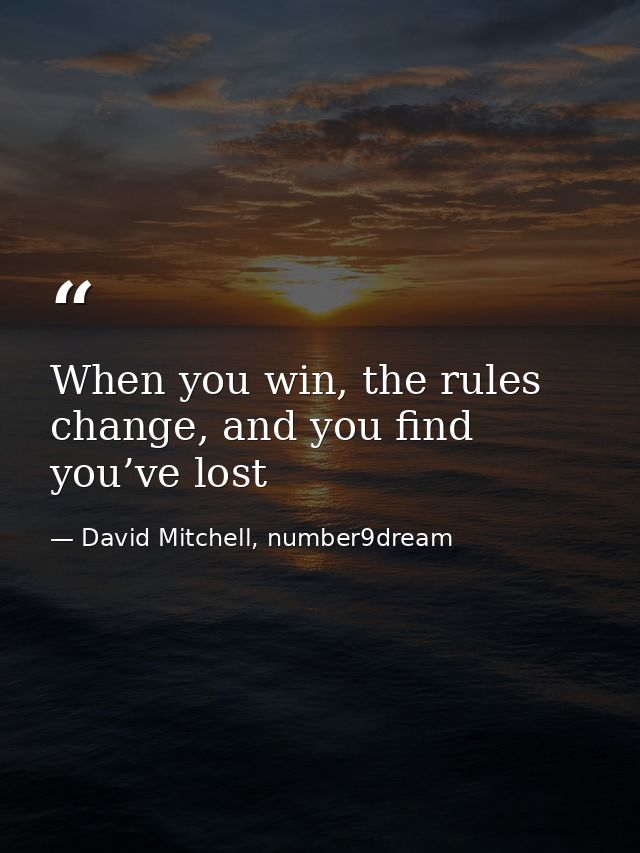 When you win, the rules change, and you find you’ve lost — David Mitchell, number9dream