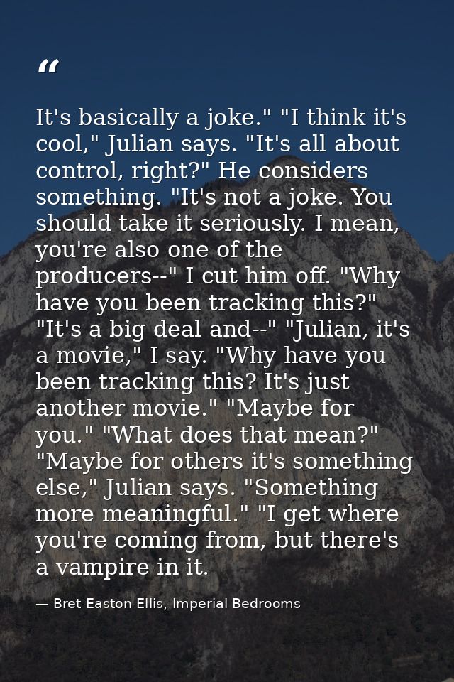 It's basically a joke." "I think it's cool," Julian says. "It's all about control, right?" He considers something. "It's — Bret Easton Ellis, Imperial Bedrooms
