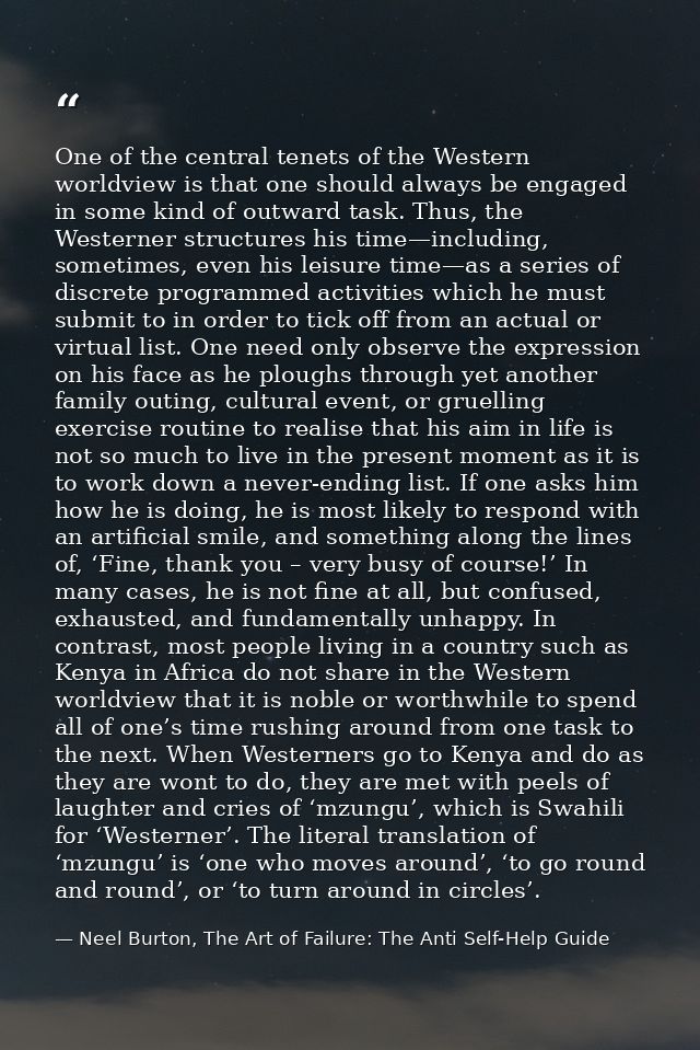 One of the central tenets of the Western worldview is that one should always be engaged in some kind of outward task. Th — Neel Burton, The Art of Failure: The Anti Self-Help Guide