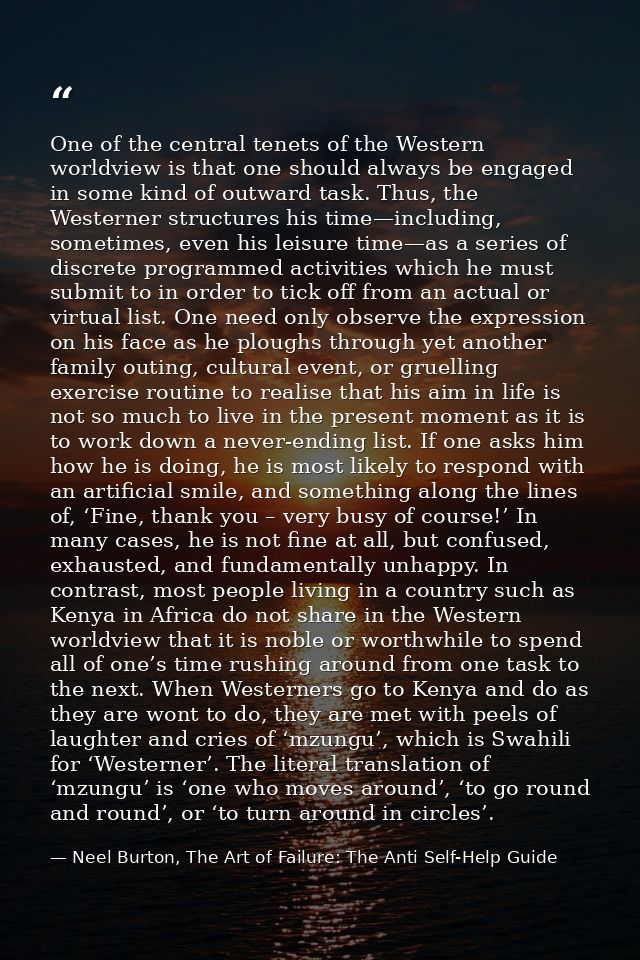 One of the central tenets of the Western worldview is that one should always be engaged in some kind of outward task. Th — Neel Burton, The Art of Failure: The Anti Self-Help Guide