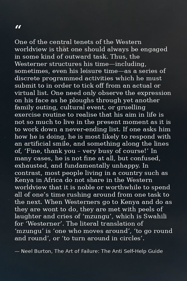 One of the central tenets of the Western worldview is that one should always be engaged in some kind of outward task. Th — Neel Burton, The Art of Failure: The Anti Self-Help Guide