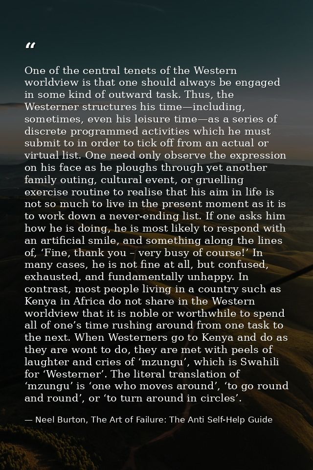 One of the central tenets of the Western worldview is that one should always be engaged in some kind of outward task. Th — Neel Burton, The Art of Failure: The Anti Self-Help Guide