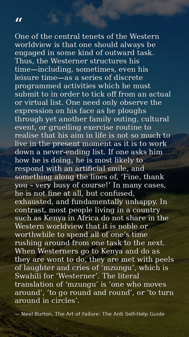 One of the central tenets of the Western worldview is that one should always be engaged in some kind of outward task. Th — Neel Burton, The Art of Failure: The Anti Self-Help Guide