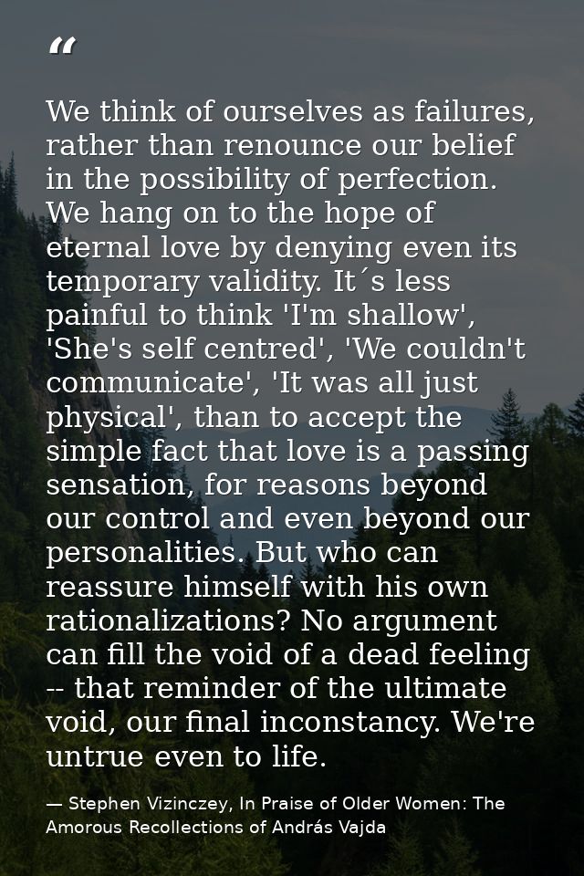 We think of ourselves as failures, rather than renounce our belief in the possibility of perfection. We hang on to the h — Stephen Vizinczey, In Praise of Older Women: The Amorous Recollections of András Vajda