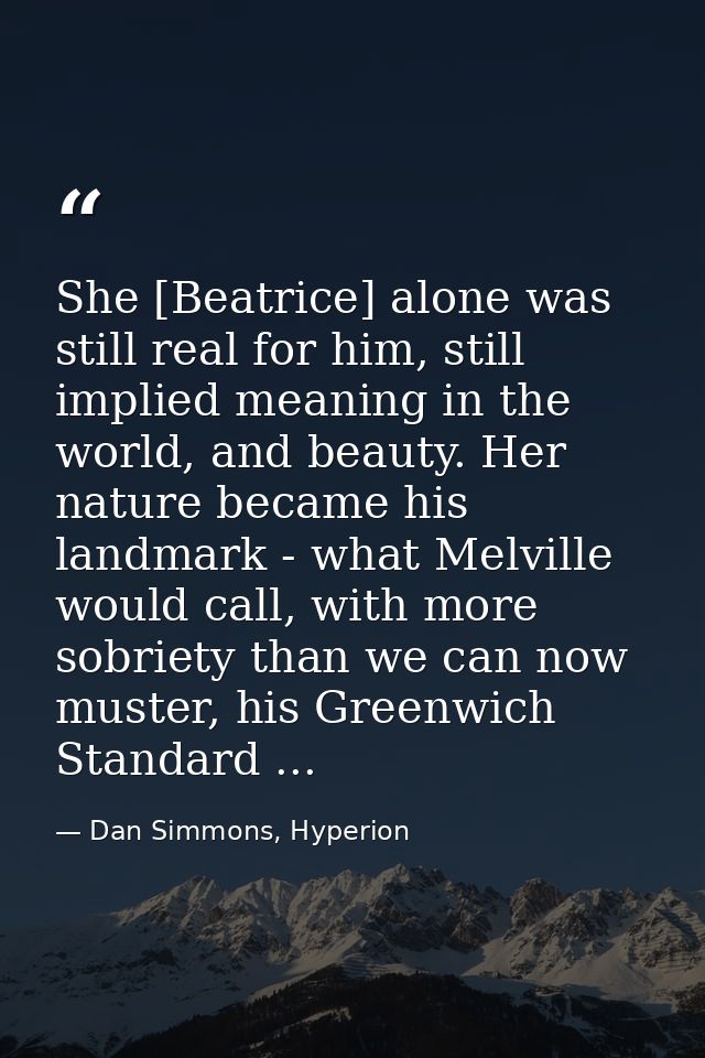 She [Beatrice] alone was still real for him, still implied meaning in the world, and beauty. Her nature became his landm — Dan Simmons, Hyperion