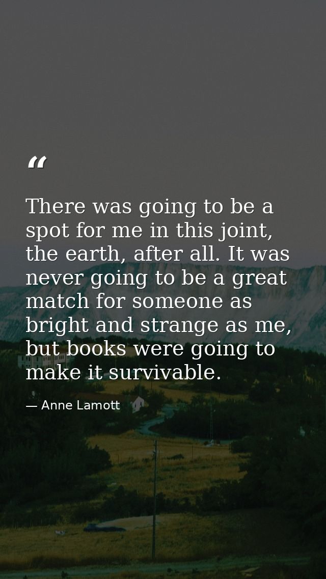 There was going to be a spot for me in this joint, the earth, after all. It was never going to be a great match for some — Anne Lamott