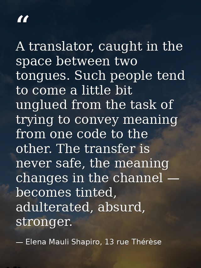A translator, caught in the space between two tongues. Such people tend to come a little bit unglued from the task of tr — Elena Mauli Shapiro, 13 rue Thérèse