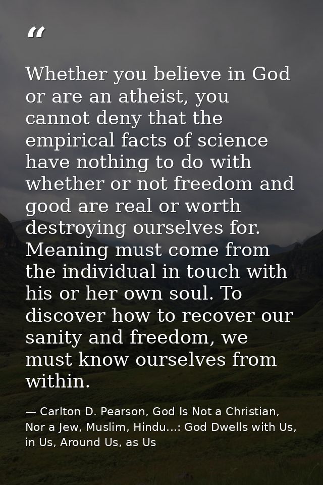 Whether you believe in God or are an atheist, you cannot deny that the empirical facts of science have nothing to do wit — Carlton D. Pearson, God Is Not a Christian, Nor a Jew, Muslim, Hindu...: God Dwells with Us, in Us, Around Us, as Us