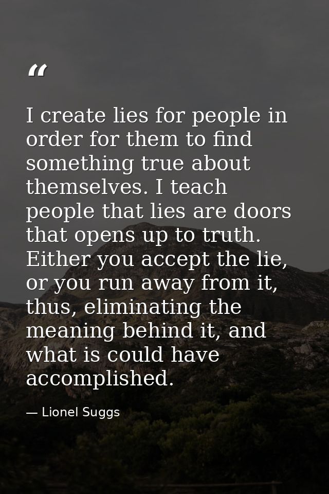 I create lies for people in order for them to find something true about themselves. I teach people that lies are doors t — Lionel Suggs