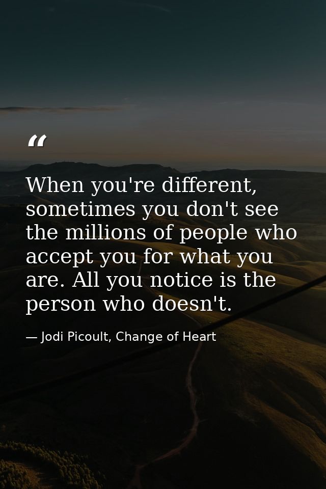 When you're different, sometimes you don't see the millions of people who accept you for what you are. All you notice is — Jodi Picoult, Change of Heart
