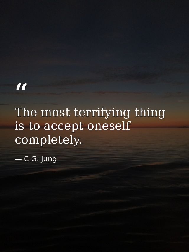 The most terrifying thing is to accept oneself completely. — C.G. Jung