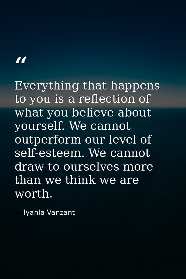 Everything that happens to you is a reflection of what you believe about yourself. We cannot outperform our level of sel — Iyanla Vanzant