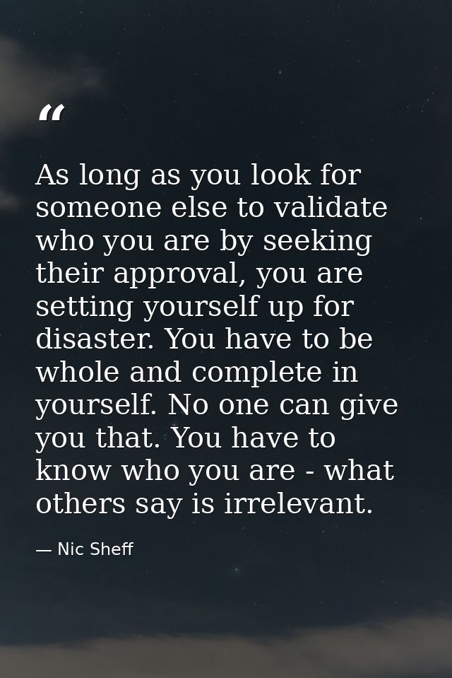 As long as you look for someone else to validate who you are by seeking their approval, you are setting yourself up for  — Nic Sheff