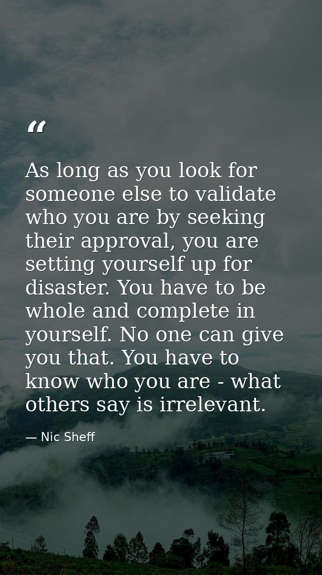 As long as you look for someone else to validate who you are by seeking their approval, you are setting yourself up for  — Nic Sheff