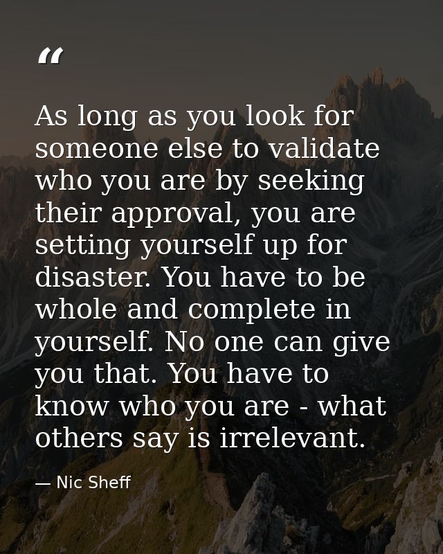 As long as you look for someone else to validate who you are by seeking their approval, you are setting yourself up for  — Nic Sheff