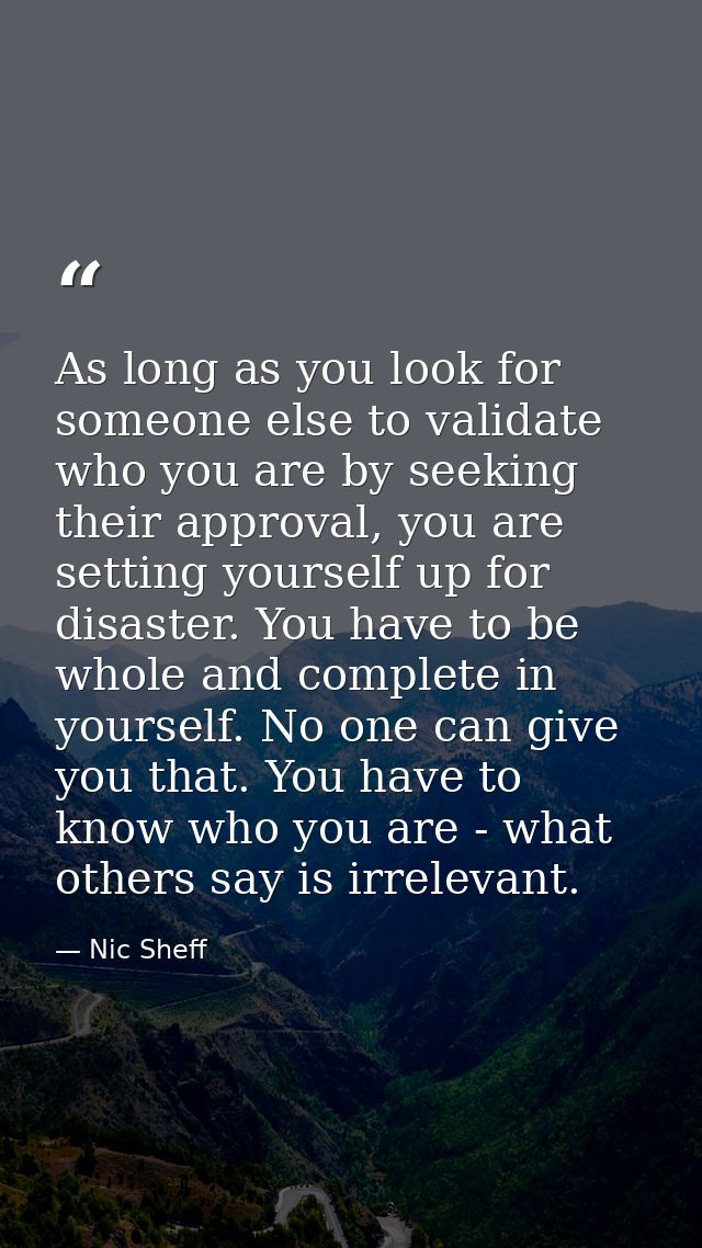 As long as you look for someone else to validate who you are by seeking their approval, you are setting yourself up for  — Nic Sheff