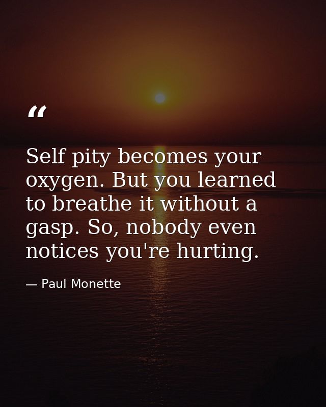 Self pity becomes your oxygen. But you learned to breathe it without a gasp. So, nobody even notices you're hurting. — Paul Monette