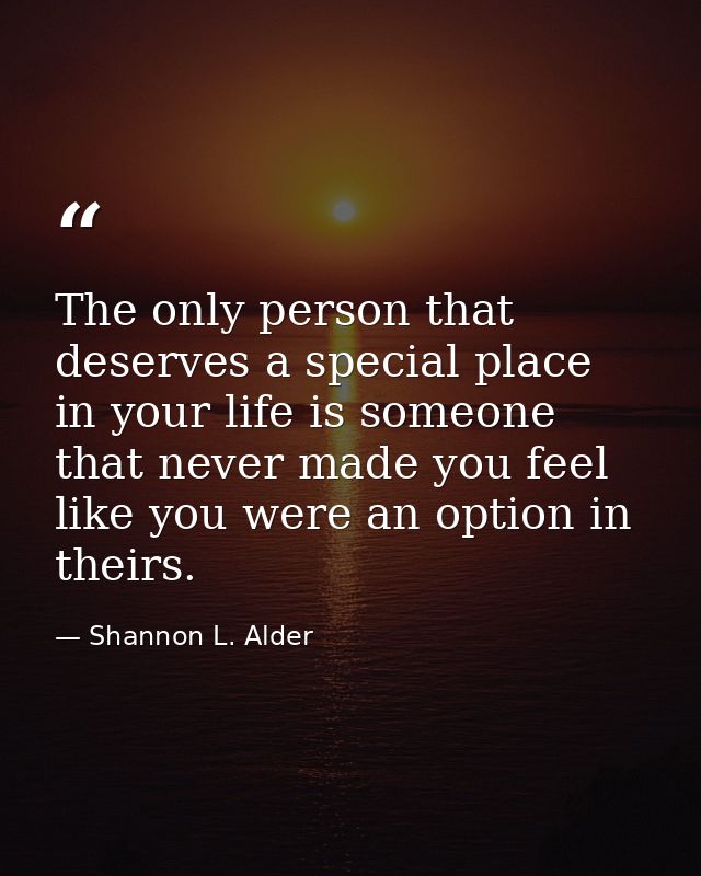 The only person that deserves a special place in your life is someone that never made you feel like you were an option i — Shannon L. Alder