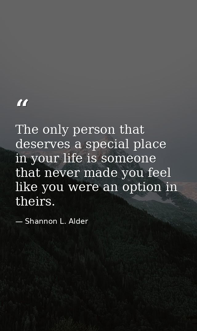 The only person that deserves a special place in your life is someone that never made you feel like you were an option i — Shannon L. Alder