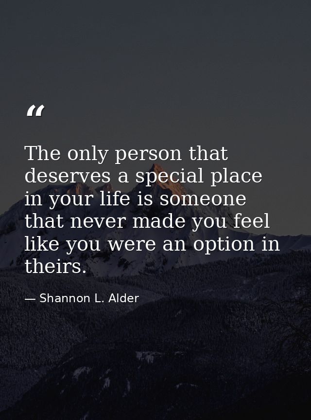 The only person that deserves a special place in your life is someone that never made you feel like you were an option i — Shannon L. Alder