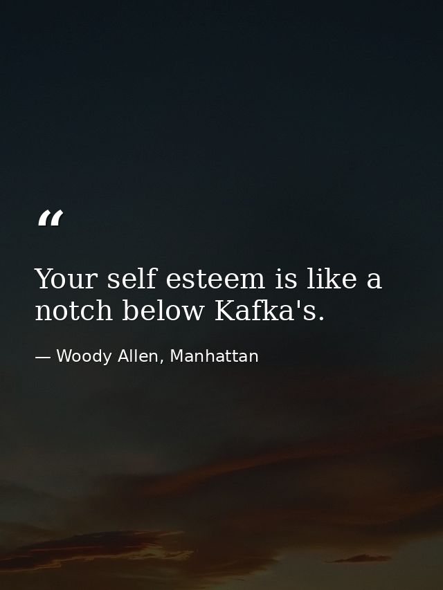 Your self esteem is like a notch below Kafka's. — Woody Allen, Manhattan