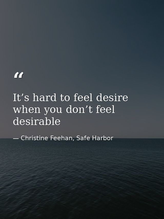 It’s hard to feel desire when you don’t feel desirable — Christine Feehan, Safe Harbor