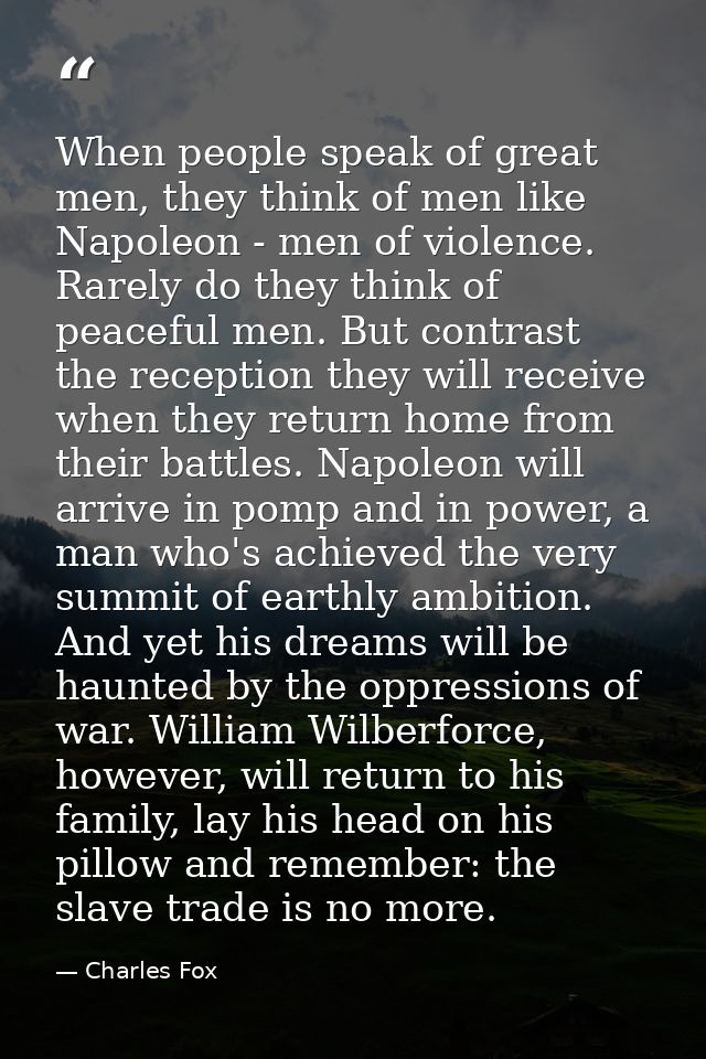 When people speak of great men, they think of men like Napoleon - men of violence. Rarely do they think of peaceful men. — Charles Fox