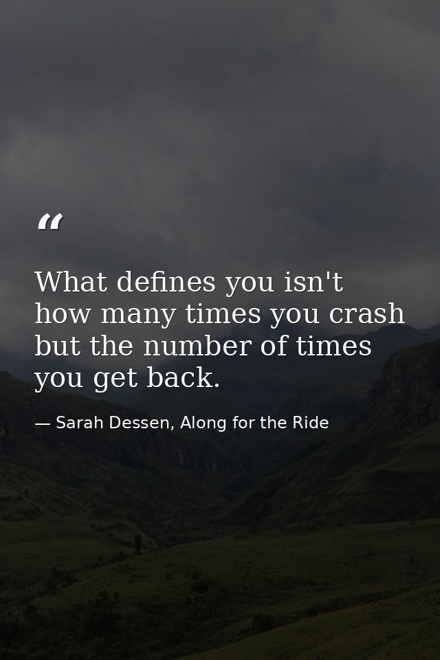 What defines you isn't how many times you crash but the number of times you get back. — Sarah Dessen, Along for the Ride
